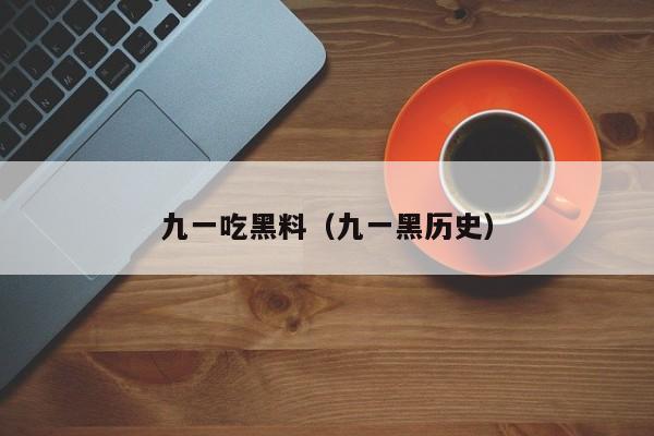 九一吃黑料(九一黑历史)