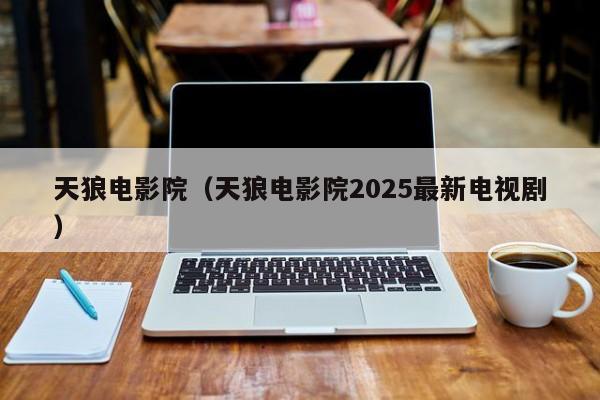 天狼电影院(天狼电影院2025最新电视剧)