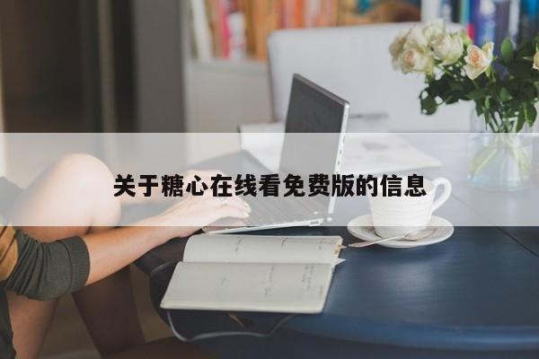 关于糖心在线看免费版的信息