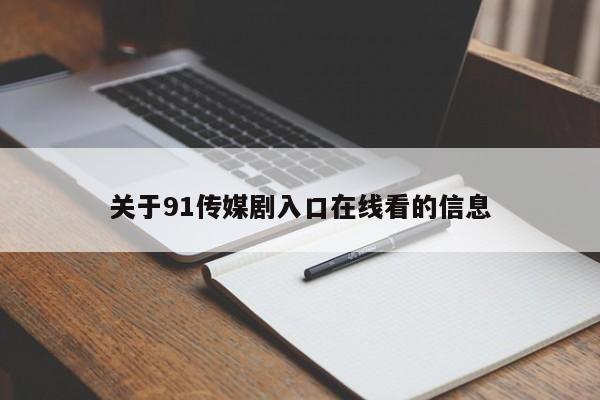 关于91传媒剧入口在线看的信息