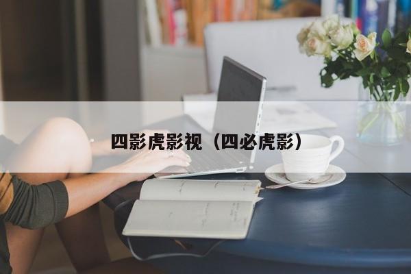 四影虎影视(四必虎影)