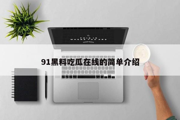 91黑料吃瓜在线的简单介绍