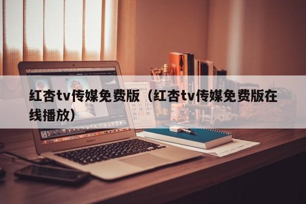 红杏tv传媒免费版(红杏tv传媒免费版在线播放)