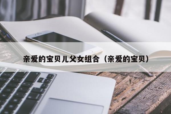 亲爱的宝贝儿父女组合(亲爱的宝贝)
