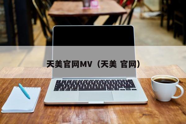 天美官网MV(天美 官网)