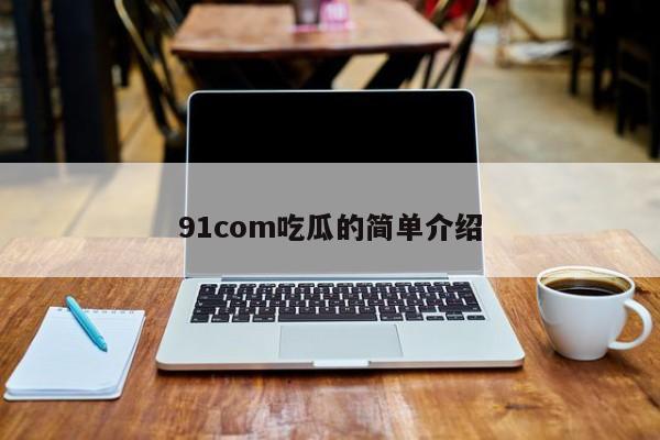 91com吃瓜的简单介绍