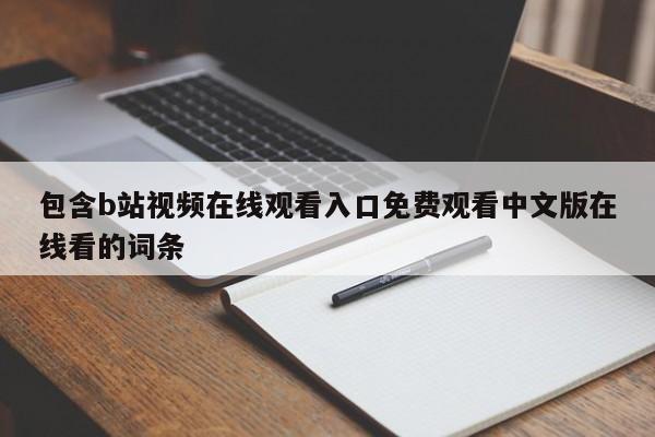 包含b站视频在线观看入口免费观看中文版在线看的词条