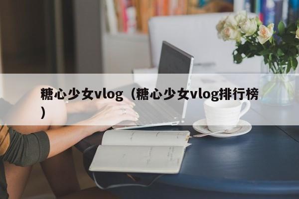 糖心少女vlog(糖心少女vlog排行榜)