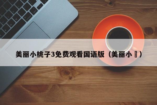美丽小桃子3免费观看国语版(美丽小鳈)
