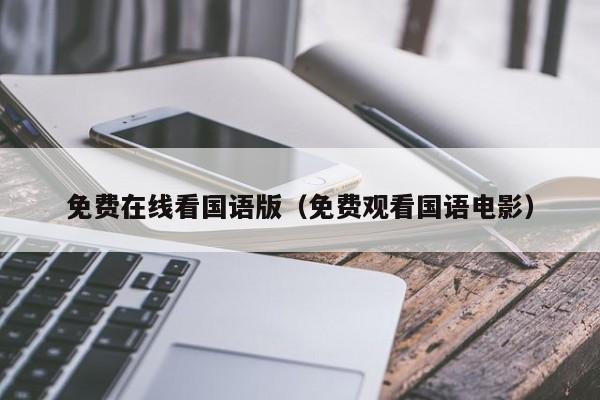 免费在线看国语版(免费观看国语电影)