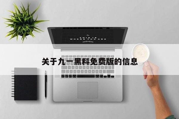 关于九一黑料免费版的信息