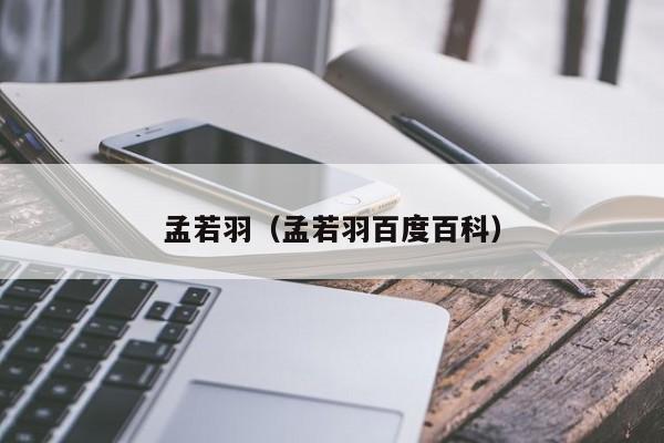 孟若羽(孟若羽百度百科)