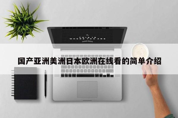 国产亚洲美洲日本欧洲在线看的简单介绍