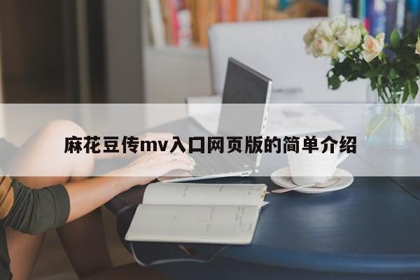 麻花豆传mv入囗网页版的简单介绍