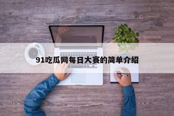 91吃瓜网每日大赛的简单介绍